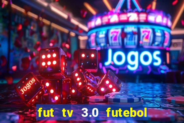 fut tv 3.0 futebol ao vivo